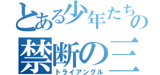 とある少年たちのの禁断の三角関係（トライアングル）