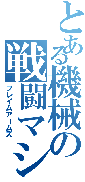 とある機械の戦闘マシン（フレイムアームズ）