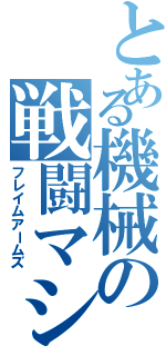 とある機械の戦闘マシン（フレイムアームズ）