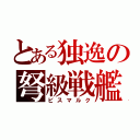 とある独逸の弩級戦艦（ビスマルク）