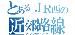 とあるＪＲ西の近郊路線区（アーバンネットワーク）