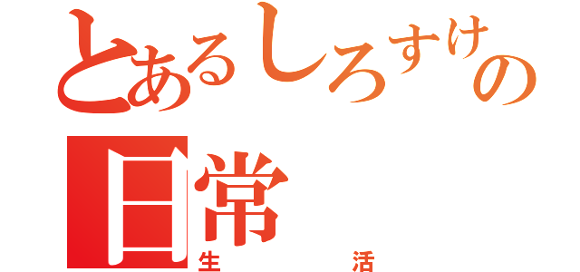 とあるしろすけの日常（生活）