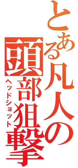 とある凡人の頭部狙撃（ヘッドショット）