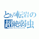 とある転岩の超絶弱虫（ラッドウインプス）