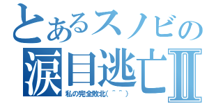 とあるスノビの涙目逃亡Ⅱ（私の完全敗北（＾＾））