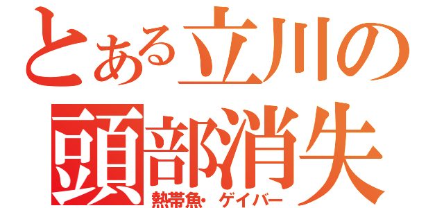 とある立川の頭部消失（熱帯魚・ゲイバー）