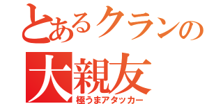 とあるクランの大親友（極うまアタッカー）