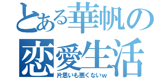 とある華帆の恋愛生活（片思いも悪くないｗ）