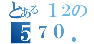 とある１２の５７０．（）