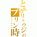 とあるリュウジのプリン時（プリンタイム）