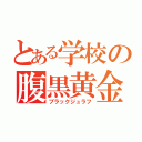 とある学校の腹黒黄金獣（ブラックジュラフ）