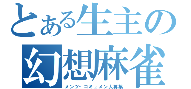 とある生主の幻想麻雀（メンツ・コミュメン大募集）