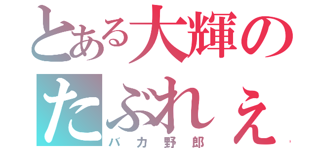 とある大輝のたぶれぇと（バカ野郎）