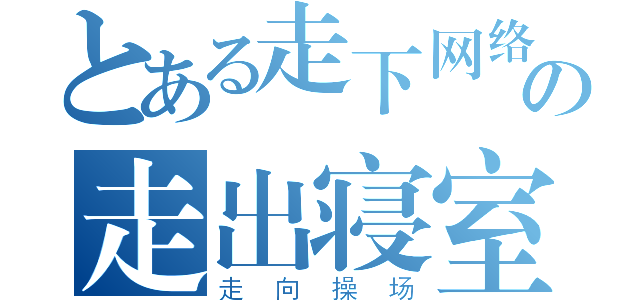 とある走下网络の走出寝室（走向操场）