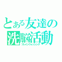 とある友達の洗脳活動（ブレインウォッシング）