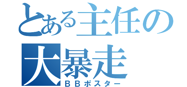 とある主任の大暴走（ＢＢポスター）