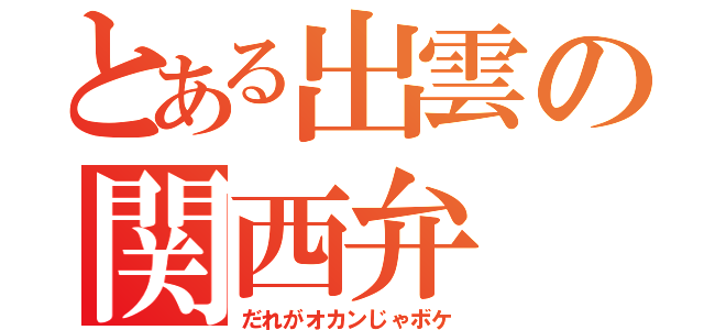 とある出雲の関西弁（だれがオカンじゃボケ）