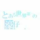 とある世界第一の濠仔（是也）