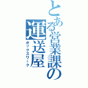 とある営業課の運送屋（ボックスワーク）