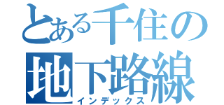 とある千住の地下路線（インデックス）
