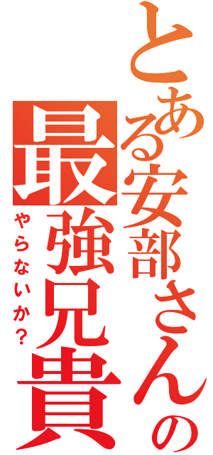 とある安部さんの最強兄貴（やらないか？）