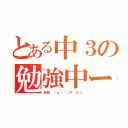 とある中３の勉強中ー（受験 ・ω・´）尸 なぅ）