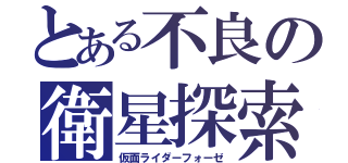 とある不良の衛星探索（仮面ライダーフォーゼ）