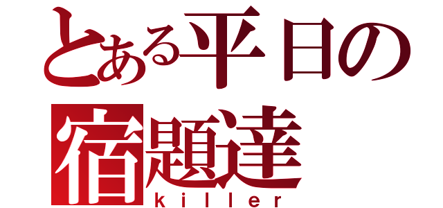 とある平日の宿題達（ｋｉｌｌｅｒ）