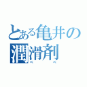 とある亀井の潤滑剤（ぺぺ）