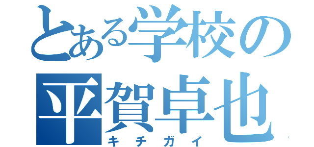 とある学校の平賀卓也（キチガイ）