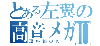 とある左翼の高音メガネⅡ（理科部のＫ）