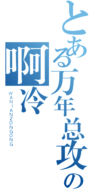 とある万年总攻の啊冷（ＷＡＮＩＡＮＺＯＮＧＯＮＧ）