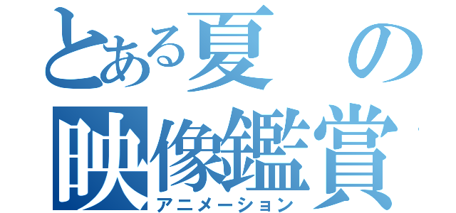 とある夏の映像鑑賞（アニメーション）