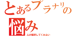 とあるプラナリアの悩み（人が相手してくれない）