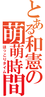 とある和憲の萌萌時間（ほっこりタイム）