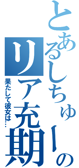 とあるしちゅーのリア充期（果たして彼女は…）