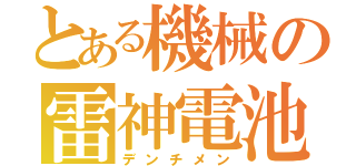 とある機械の雷神電池（デンチメン）