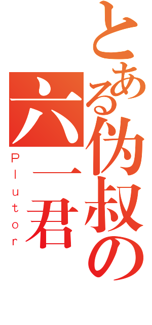 とある伪叔の六一君（Ｐｌｕｔｏｒ）