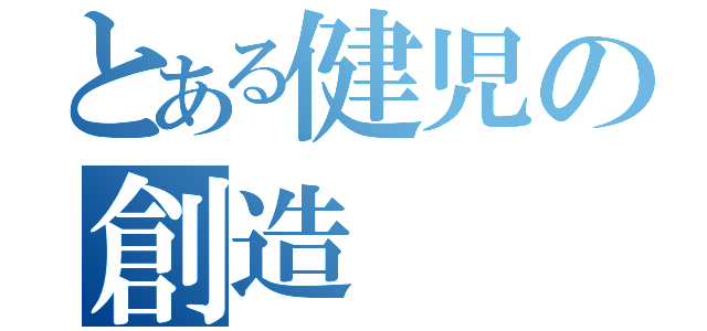 とある健児の創造（）