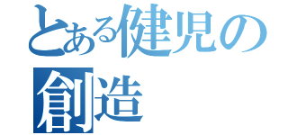 とある健児の創造（）