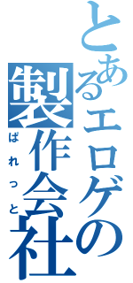 とあるエロゲの製作会社（ぱれっと）