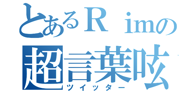 とあるＲｉｍの超言葉呟（ツイッター）