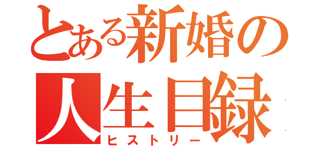 とある新婚の人生目録（ヒストリー）