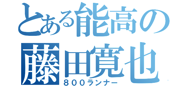 とある能高の藤田寛也（８００ランナー）