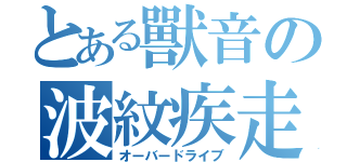 とある獸音の波紋疾走（オーバードライブ）