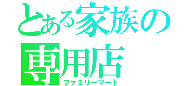 とある家族の専用店（ファミリーマート）