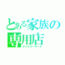 とある家族の専用店（ファミリーマート）