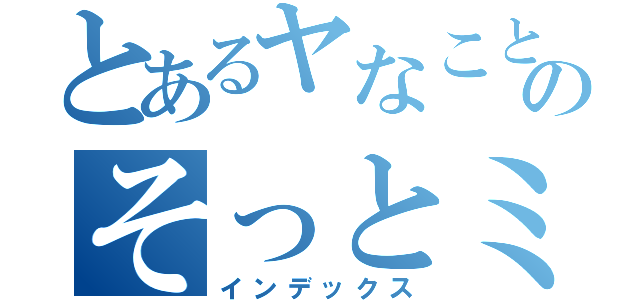 とあるヤなことのそっとミュート（インデックス）