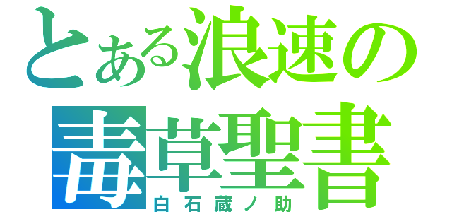 とある浪速の毒草聖書（白石蔵ノ助）