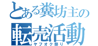 とある糞坊主の転売活動（ヤフオク祭り）